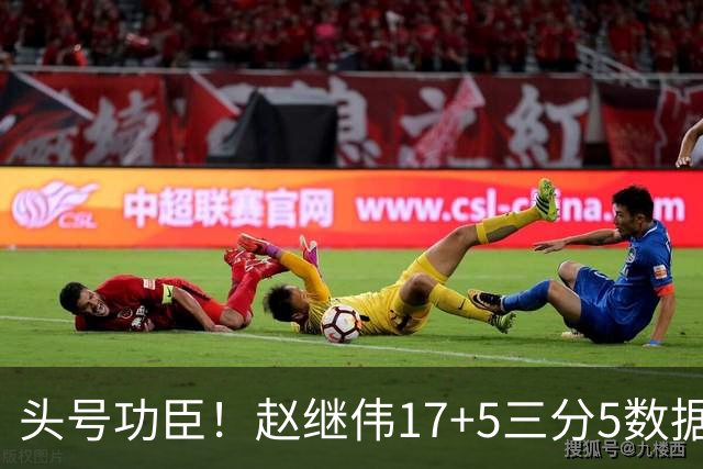 头号功臣！赵继伟17+5三分5数据全队最高 攻传一把抓诠释队长本色